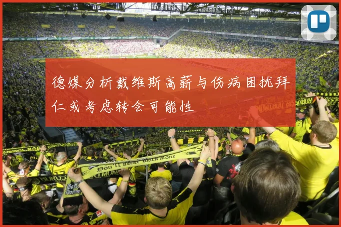 德媒分析戴维斯高薪与伤病困扰拜仁或考虑转会可能性