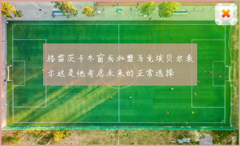 格雷茨卡冬窗或加盟马竞埃贝尔表示这是他考虑未来的正常选择