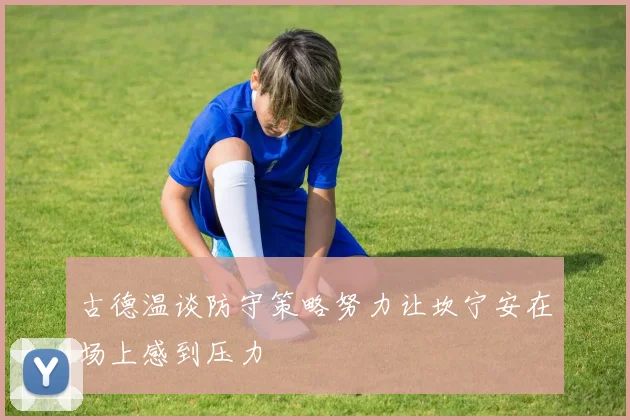 古德温谈防守策略努力让坎宁安在场上感到压力